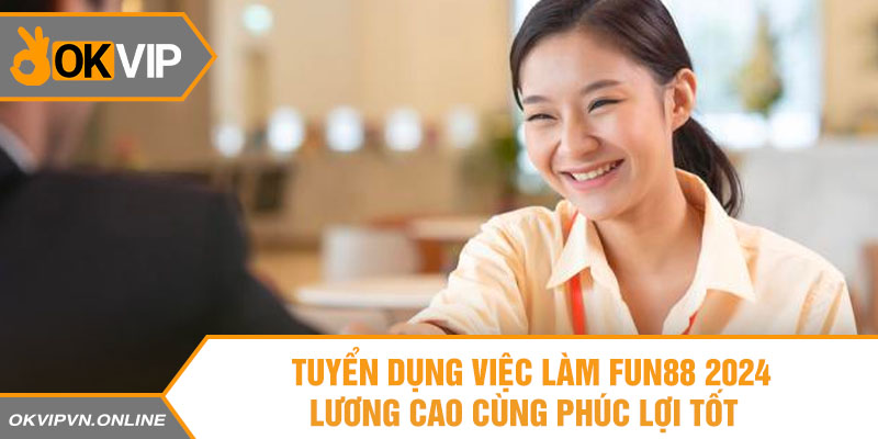 15 tuyen dung viec lam fun88 2024 luong cao cung phuc loi tot