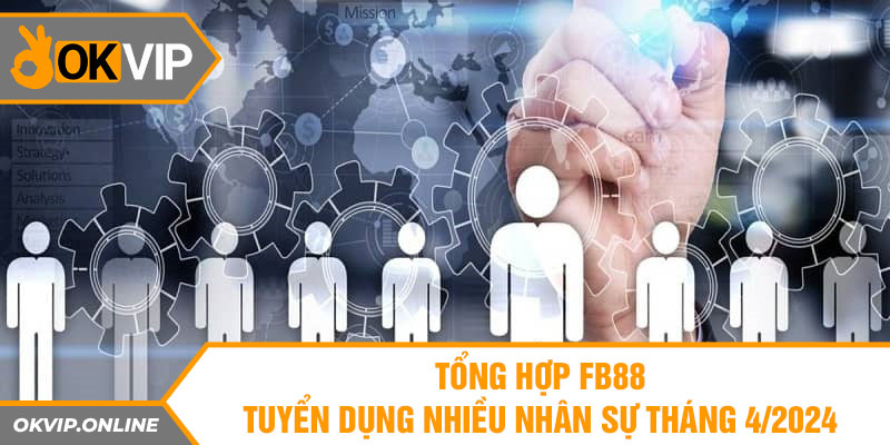 tong hop fb88 tuyen dung nhieu nhan su thang 4 2024