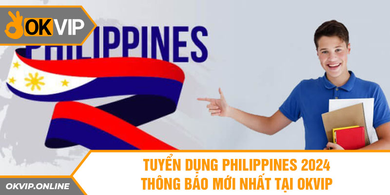 tuyen dung philippines 2024 thong bao moi nhat tai okvip